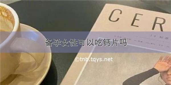 备孕女性可以吃钙片吗