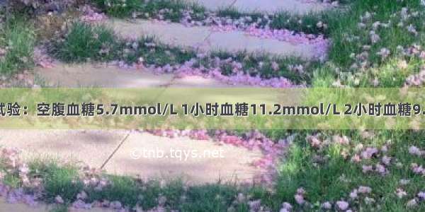 提示：糖耐量试验：空腹血糖5.7mmol/L 1小时血糖11.2mmol/L 2小时血糖9.0mmol/L;3小