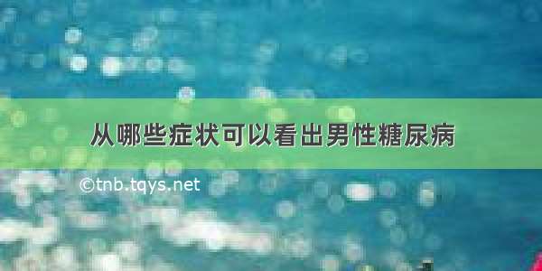 从哪些症状可以看出男性糖尿病