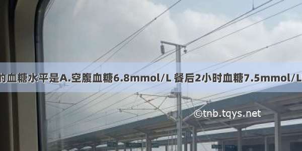 可诊断糖尿病的血糖水平是A.空腹血糖6.8mmol/L 餐后2小时血糖7.5mmol/LB.空腹血糖5.5