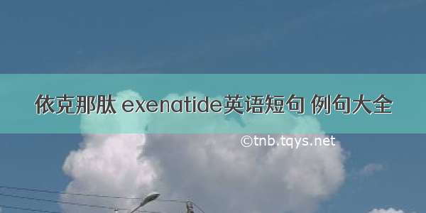 依克那肽 exenatide英语短句 例句大全