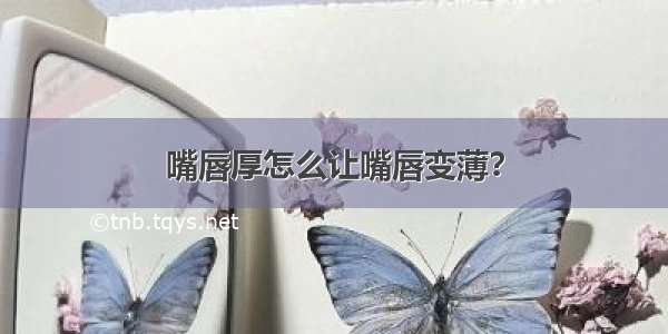 嘴唇厚怎么让嘴唇变薄？