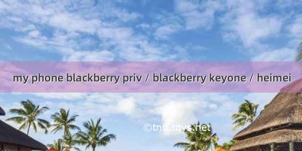 my phone blackberry priv / blackberry keyone / heimei