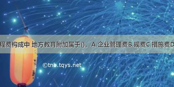 建筑安装工程费构成中 地方教育附加属于()。A.企业管理费B.规费C.措施费D.税金ABCD