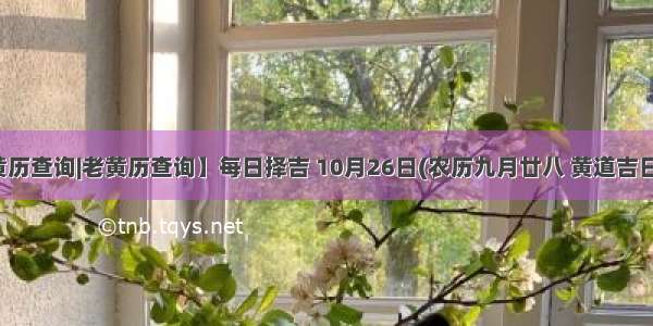 【黄历查询|老黄历查询】每日择吉 10月26日(农历九月廿八 黄道吉日查询