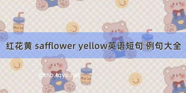 红花黄 safflower yellow英语短句 例句大全