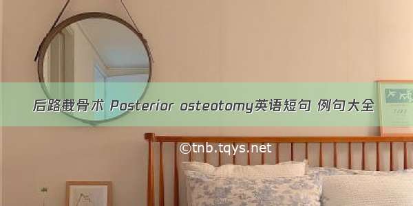 后路截骨术 Posterior osteotomy英语短句 例句大全