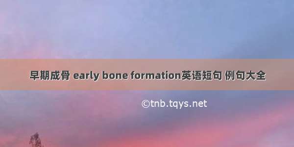 早期成骨 early bone formation英语短句 例句大全