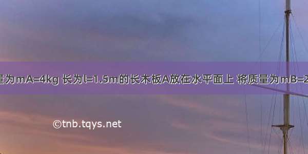 如图所示 质量为mA=4kg 长为l=1.5m的长木板A放在水平面上 将质量为mB=2kg的物块B（