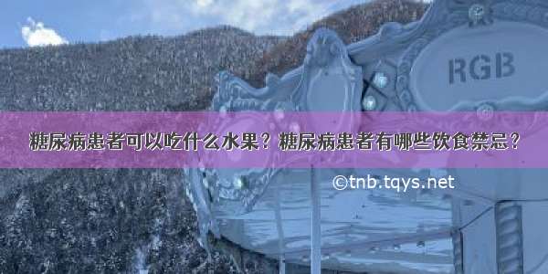 糖尿病患者可以吃什么水果？糖尿病患者有哪些饮食禁忌？