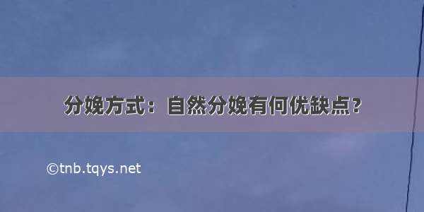 分娩方式：自然分娩有何优缺点？