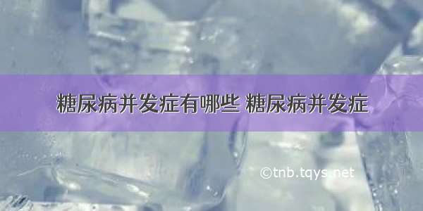 糖尿病并发症有哪些 糖尿病并发症