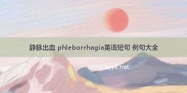 静脉出血 phleborrhagia英语短句 例句大全