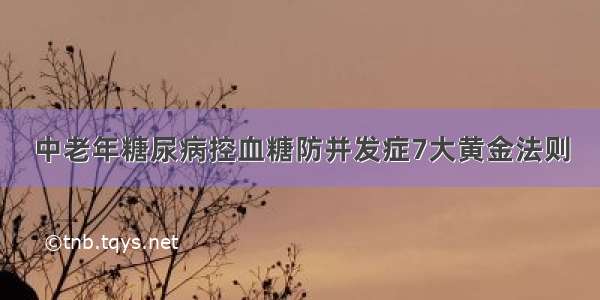 中老年糖尿病控血糖防并发症7大黄金法则