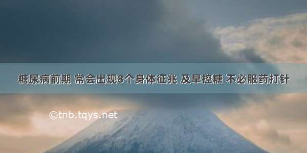 糖尿病前期 常会出现8个身体征兆 及早控糖 不必服药打针