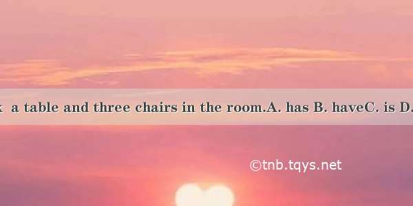 1.There a desk  a table and three chairs in the room.A. has B. haveC. is D. are2. Either y