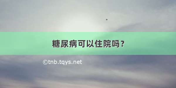 糖尿病可以住院吗？