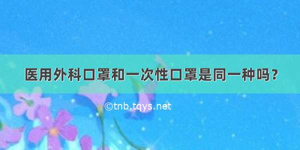 医用外科口罩和一次性口罩是同一种吗？