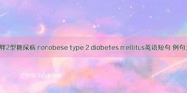 非肥胖2型糖尿病 nonobese type 2 diabetes mellitus英语短句 例句大全