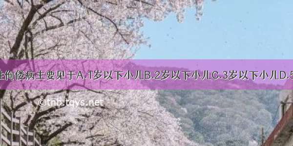 维生素D缺乏性佝偻病主要见于A.1岁以下小儿B.2岁以下小儿C.3岁以下小儿D.5岁以下小儿E