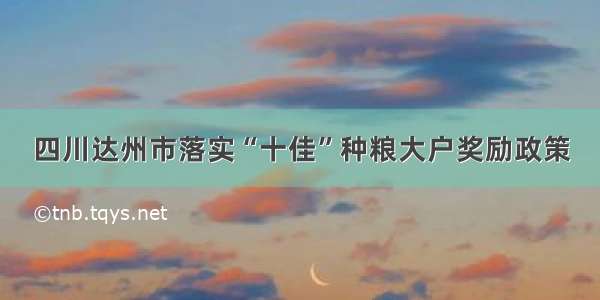 四川达州市落实“十佳”种粮大户奖励政策