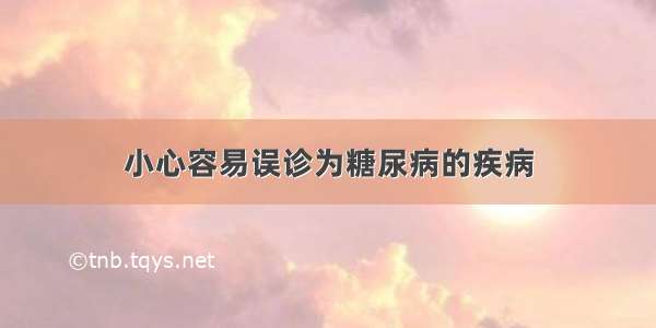 小心容易误诊为糖尿病的疾病