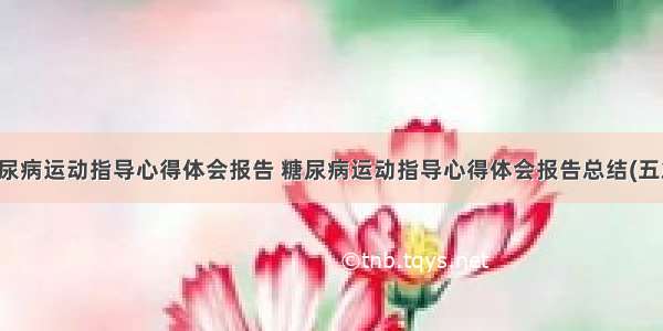 糖尿病运动指导心得体会报告 糖尿病运动指导心得体会报告总结(五篇)