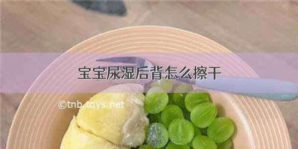 宝宝尿湿后背怎么擦干