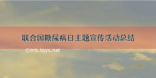 联合国糖尿病日主题宣传活动总结