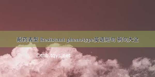 耐药表型 Resistant phenotype英语短句 例句大全