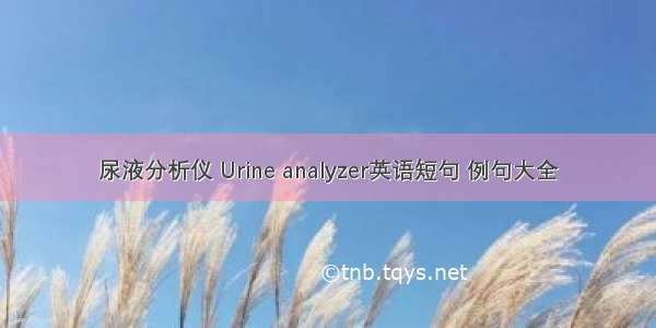 尿液分析仪 Urine analyzer英语短句 例句大全