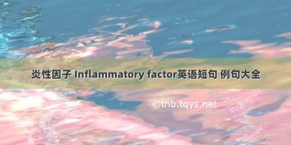 炎性因子 Inflammatory factor英语短句 例句大全