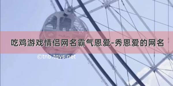 吃鸡游戏情侣网名霸气恩爱-秀恩爱的网名