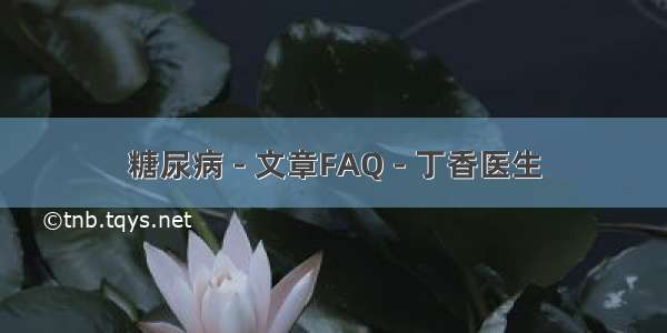 糖尿病 - 文章FAQ - 丁香医生