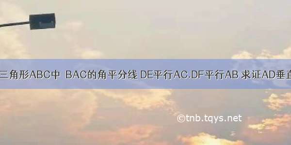 AD是三角形ABC中∠BAC的角平分线 DE平行AC.DF平行AB 求证AD垂直EF.