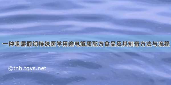 一种咀嚼假饲特殊医学用途电解质配方食品及其制备方法与流程