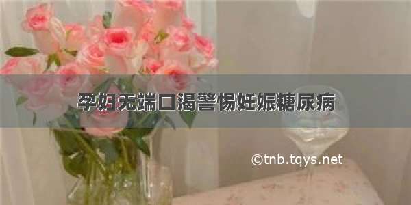 孕妇无端口渴警惕妊娠糖尿病