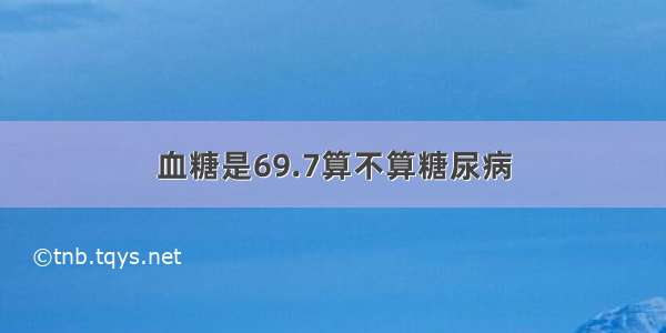 血糖是69.7算不算糖尿病