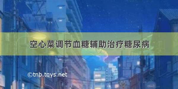 空心菜调节血糖辅助治疗糖尿病