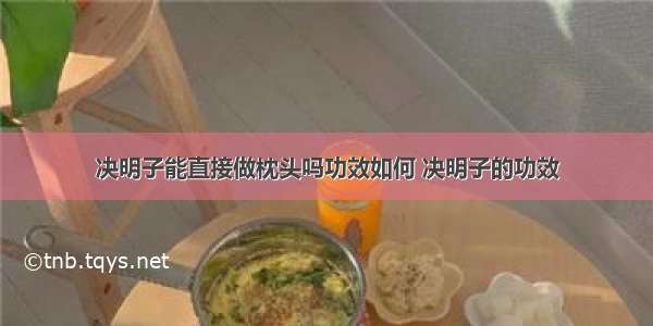 决明子能直接做枕头吗功效如何 决明子的功效