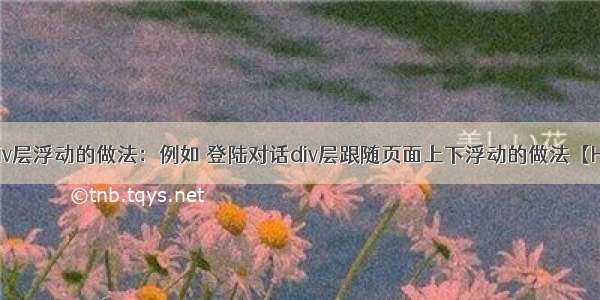 请教div层浮动的做法：例如 登陆对话div层跟随页面上下浮动的做法【HTML】