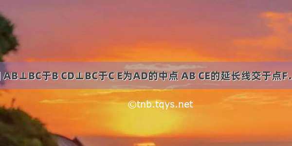 已知：如图 AB⊥BC于B CD⊥BC于C E为AD的中点 AB CE的延长线交于点F．（1）求证