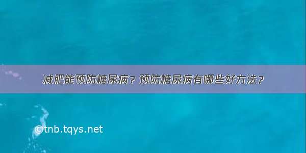 减肥能预防糖尿病？预防糖尿病有哪些好方法？