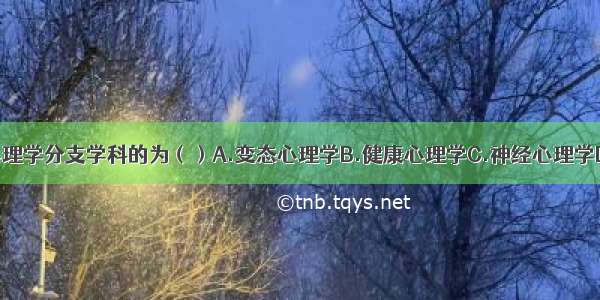 不属于医学心理学分支学科的为（）A.变态心理学B.健康心理学C.神经心理学D.药物心理学