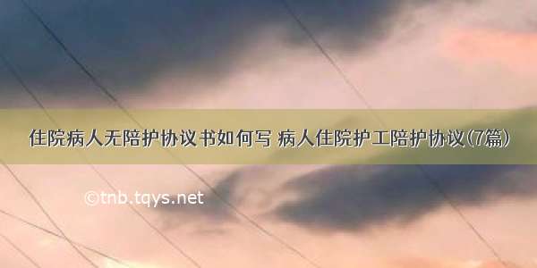 住院病人无陪护协议书如何写 病人住院护工陪护协议(7篇)