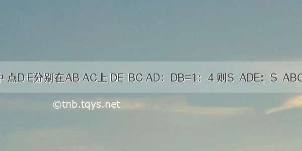 如图 在△ABC中 点D E分别在AB AC上 DE∥BC AD：DB=1：4 则S△ADE：S△ABC是A.B.C.D.