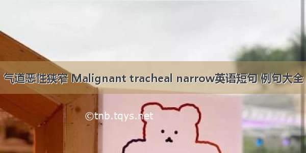 气道恶性狭窄 Malignant tracheal narrow英语短句 例句大全