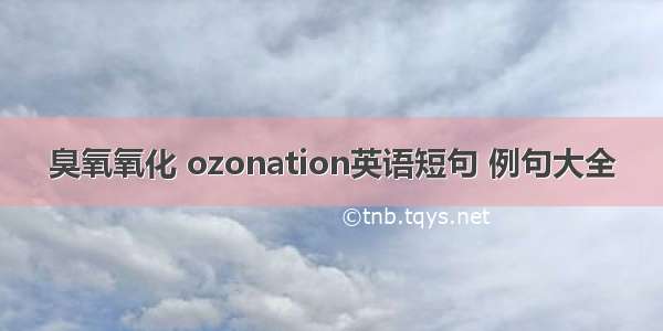 臭氧氧化 ozonation英语短句 例句大全