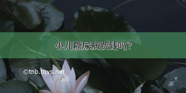 小儿糖尿病费钱吗？