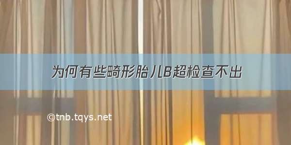 为何有些畸形胎儿B超检查不出